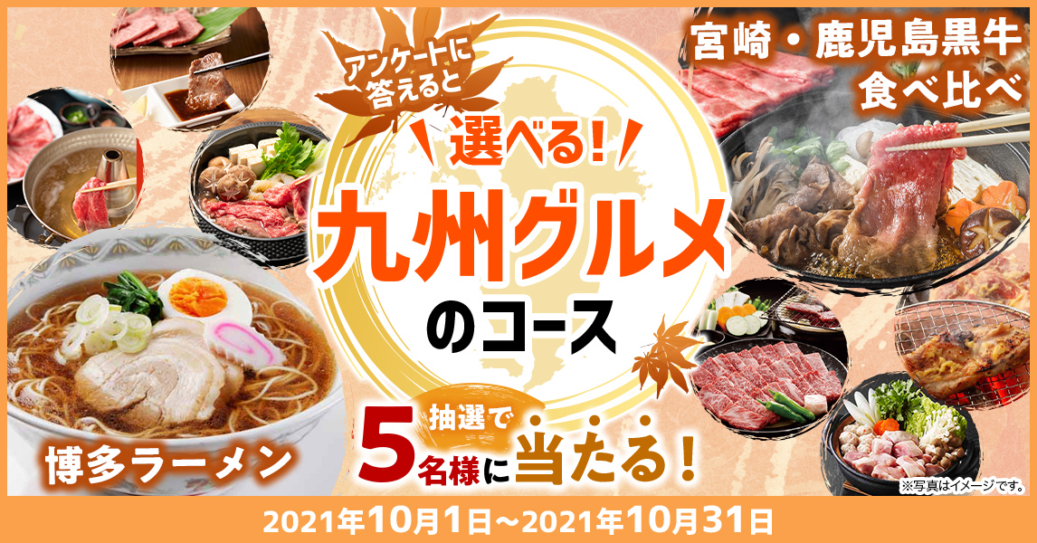 簡単応募キャンペーン 簡単なアンケートに答えて選べる！九州グルメのコースが当たる！2021年10月1日～2021年10月31日まで