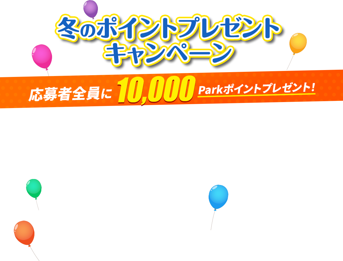 冬のポイントプレゼントキャンペーン 応募者全員に10,000Parkポイントプレゼント！