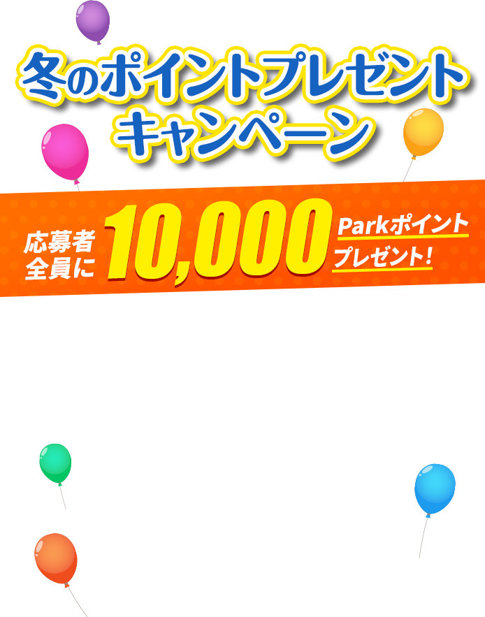 冬のポイントプレゼントキャンペーン 応募者全員に10,000Parkポイントプレゼント！応募期間：2022年1月31日まで！