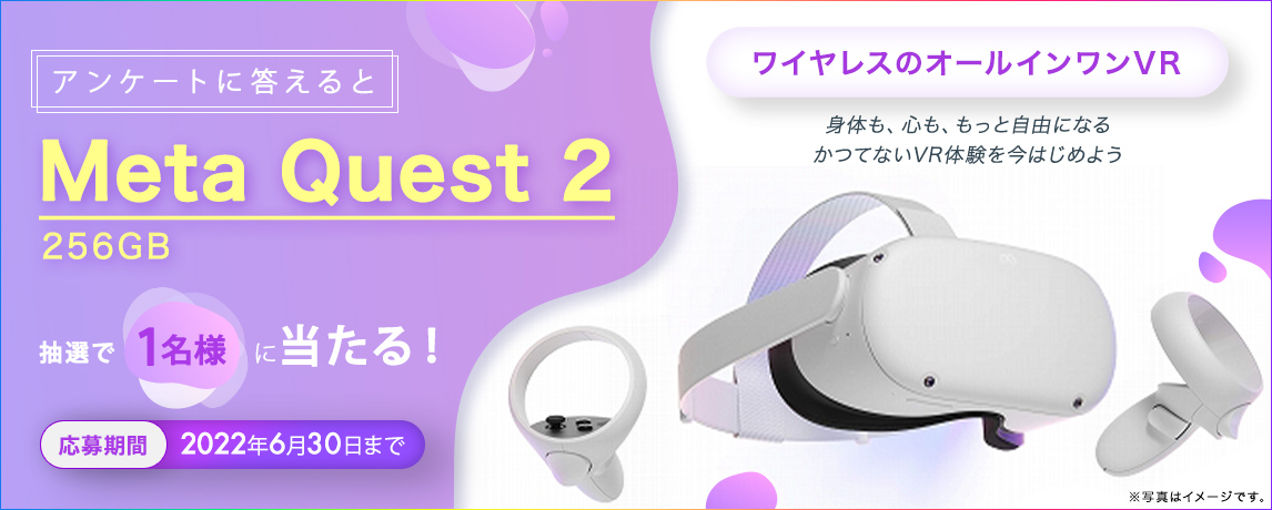 簡単応募キャンペーン 簡単なアンケートに答えてMeta Quest 2 256GBが当たる!2022年6月1日~2022年6月30日まで