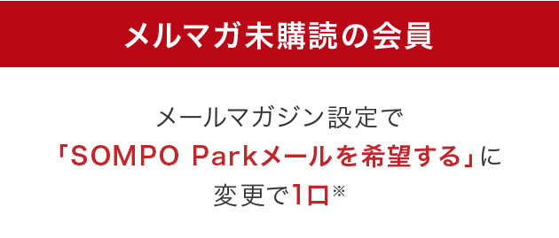 メルマガ未購読の会員はメールマガジン設定で「SOMPO Parkメールを希望する」に変更で1口