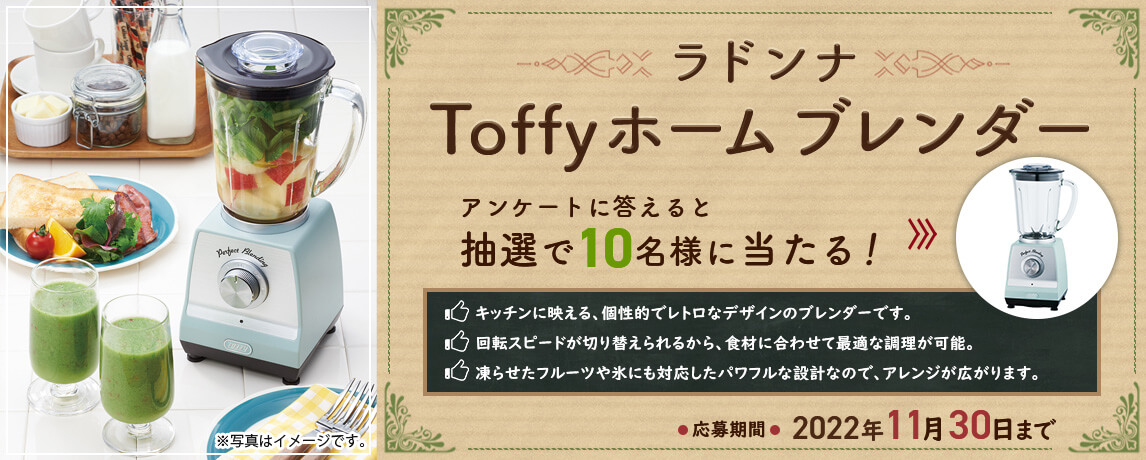 簡単応募キャンペーン 簡単なアンケートに答えてラドンナ Toffyホームブレンダーが当たる！2022年11月1日～2022年11月30日まで