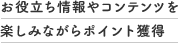 お役立ち情報やコンテンツを楽しみながらポイント獲得