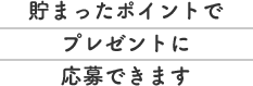 貯まったポイントでプレゼントに応募できます