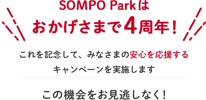 SOMPO Parkはおかげさまで4周年!これを記念して、みなさまの安心を応援するキャンペーンを実施します この機会をお見逃しなく!