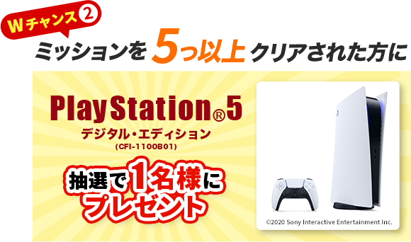 Wチャンス2 ミッションを5つ以上クリアされた方に PlayStation®5 抽選で1名様にプレゼント