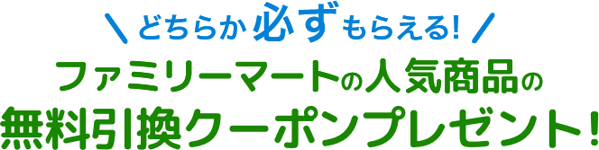 どちらか必ずもらえる!ファミリーマートの人気商品の無料クーポンプレゼント!