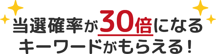 当選確率が30倍になるキーワードがもらえる！