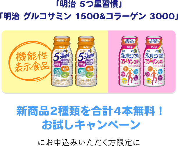 明治 5つ星習慣 明治 グルコサミン1500 & コラーゲン 3000 新商品2種類を合計4本無料!お試しキャンペーンにお申込みいただく方限定に