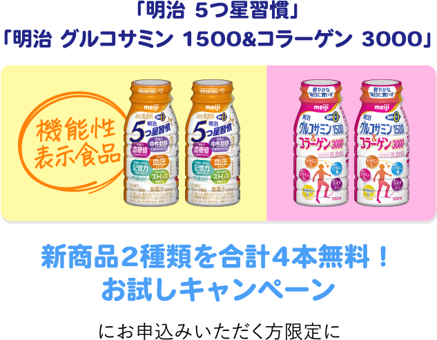 明治 5つ星習慣 明治 グルコサミン1500 & コラーゲン 3000 新商品2種類を合計4本無料!お試しキャンペーンにお申込みいただく方限定に