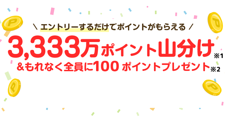3,333万ポイント山分け&もれなく全員に100ポイントプレゼント