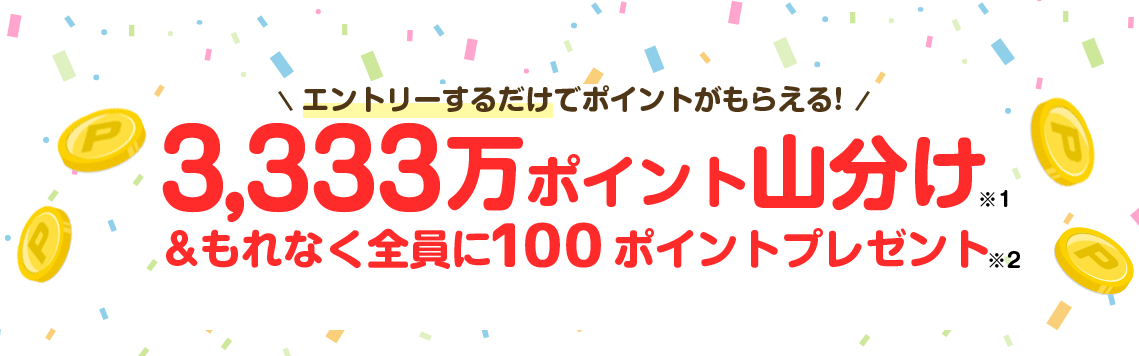 3,333万ポイント山分け&もれなく全員に100ポイントプレゼント