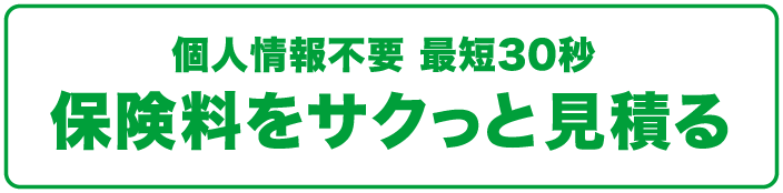 個人情報不要 最短30秒 保険料をサクっと見積る