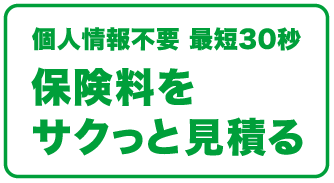 個人情報不要 最短30秒 保険料をサクっと見積る