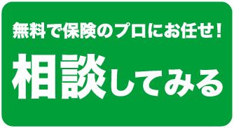 無料で保険のプロにお任せ! 相談してみる