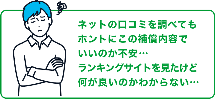 ネットの口コミを調べても ホントにこの補償内容でいいのか不安…　ランキングサイトを見たけど何が良いのかわからない･･･