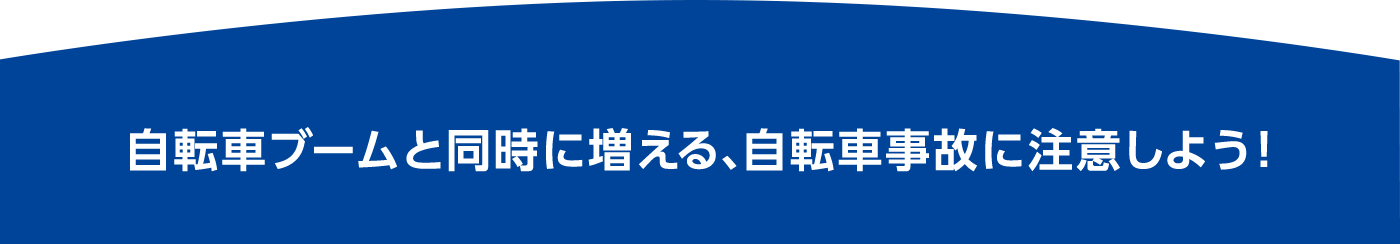 自転車ブームと同時に増える、自転車事故に注意しよう！