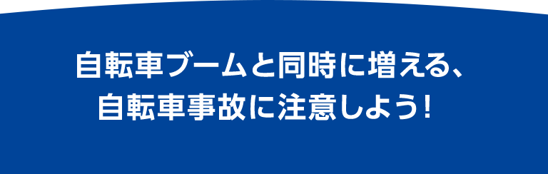 自転車ブームと同時に増える、自転車事故に注意しよう！