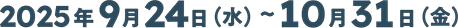 2025年9月24日(水)～10月31日(金)