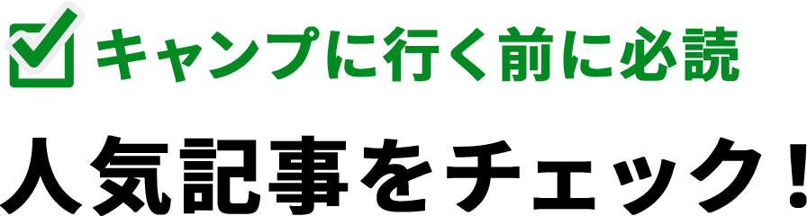 キャンプに行く前に必読 人気記事をチェック！