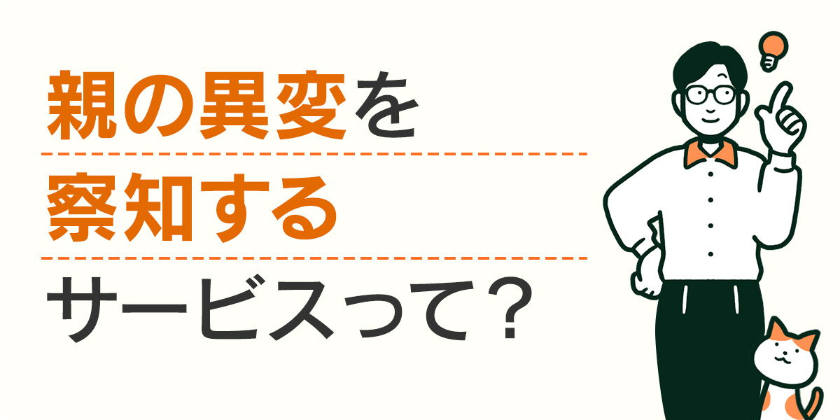 親の異変を察知するサービスって？