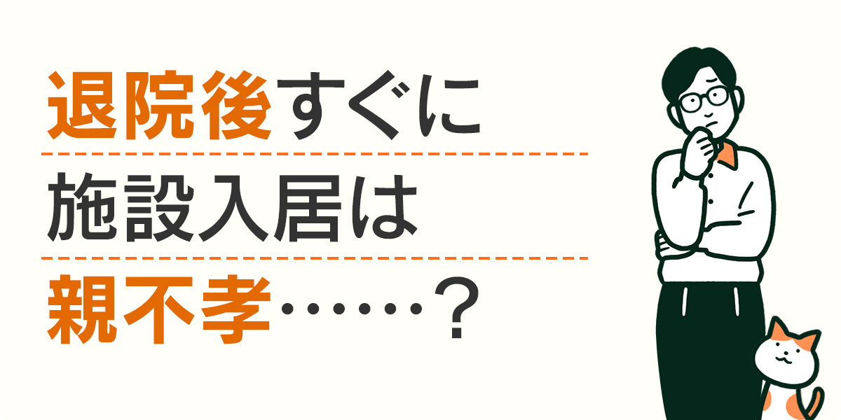 入退院後すぐに施設入居は親不孝・・・・・・？