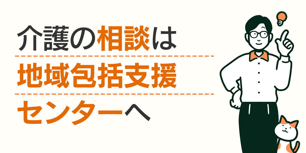 介護の相談は地域包括支援センターへ