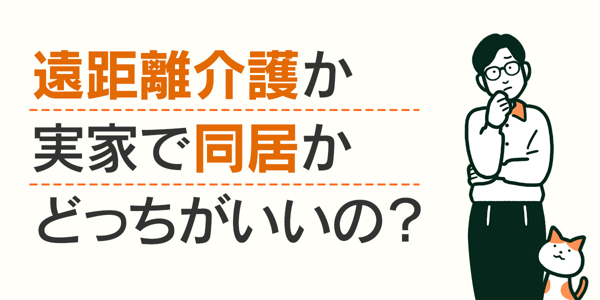 遠距離介護か実家で同居かどっちがいいの？