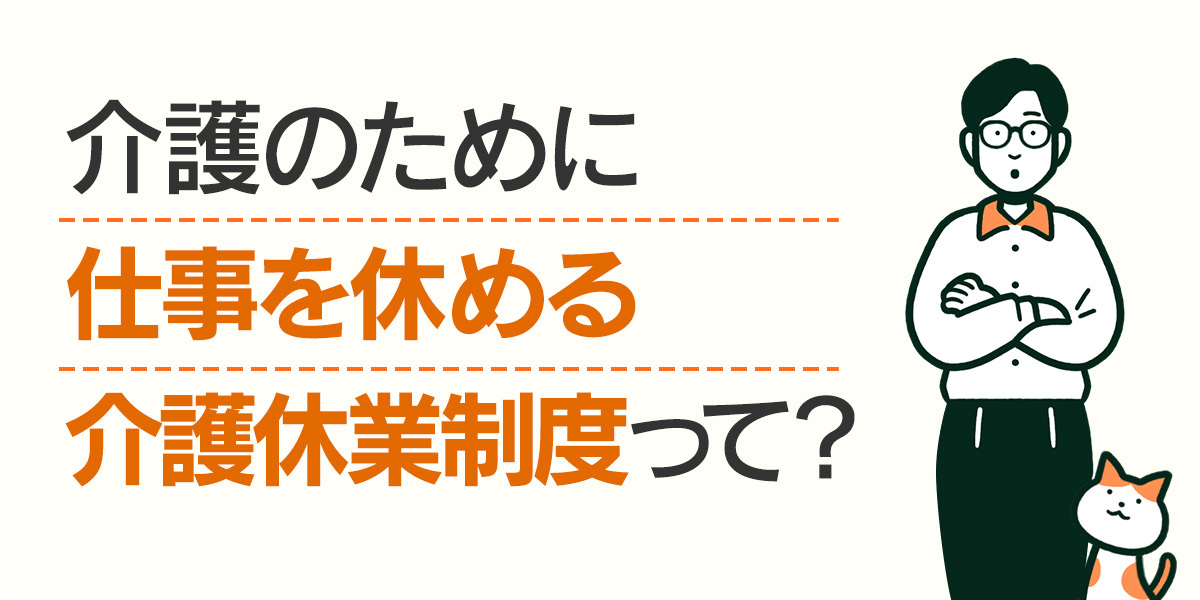 介護のために仕事を休める介護休業制度って？