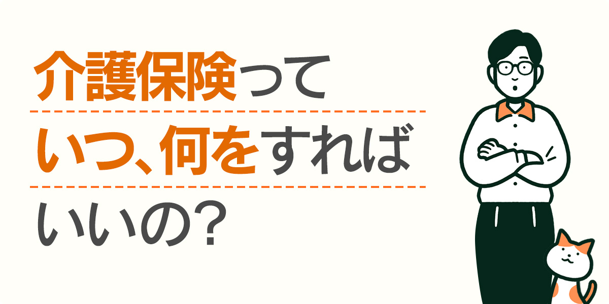 介護保険っていつ、何をすればいいの？