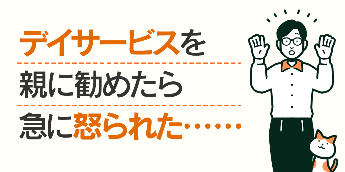 デイサービスを親に勧めたら急に怒られた・・・・・・