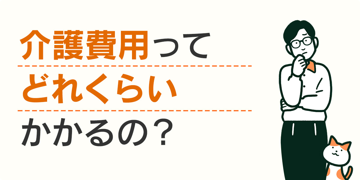 介護費用ってどれくらいかかるの？