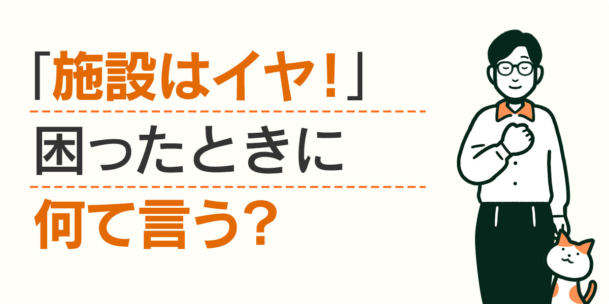 「施設はイヤ！」困った親に何て言う？