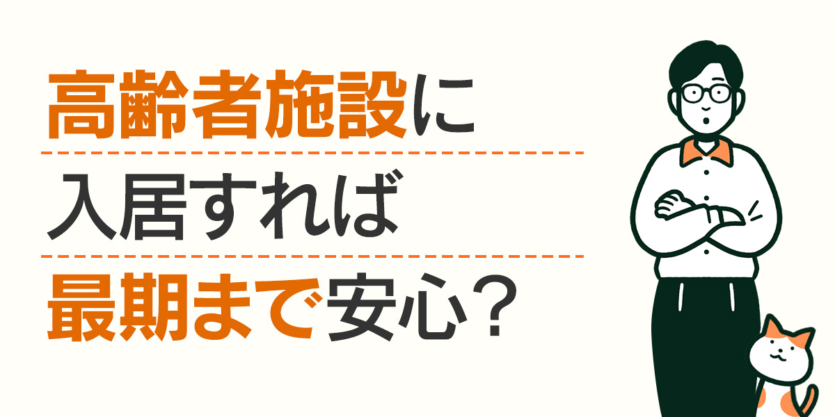 高齢者施設に入居すれば最期まで安心？