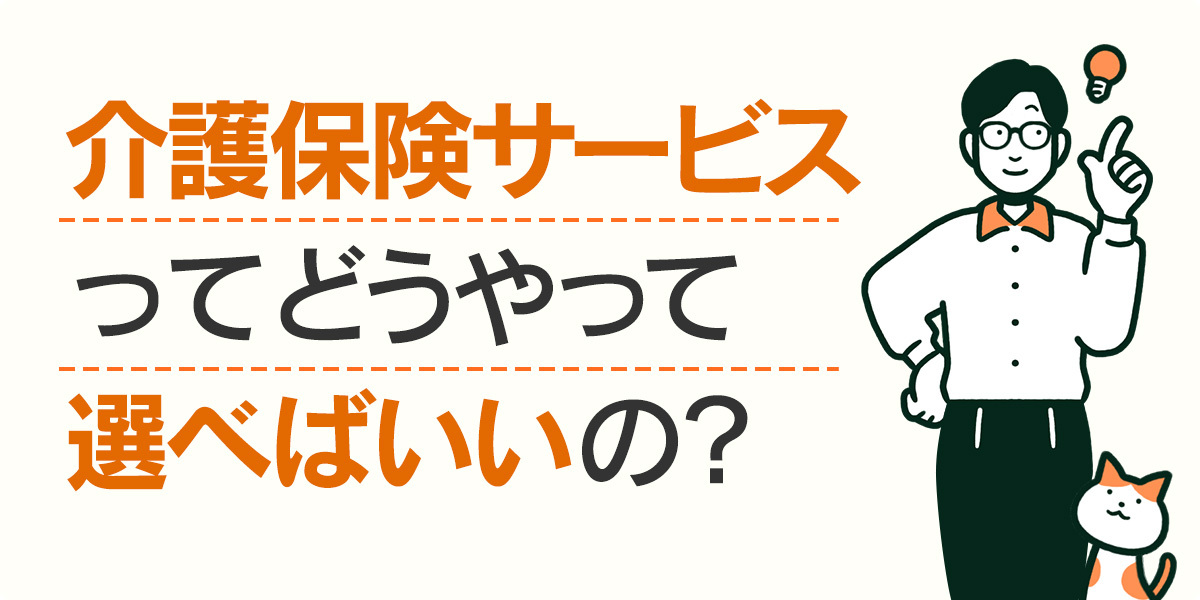 介護保険サービスってどうやって選べばいいの？