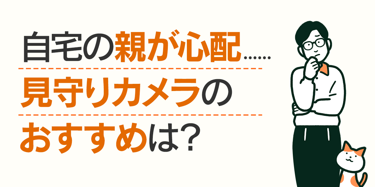 自宅の親が心配......見守りカメラのおすすめは？