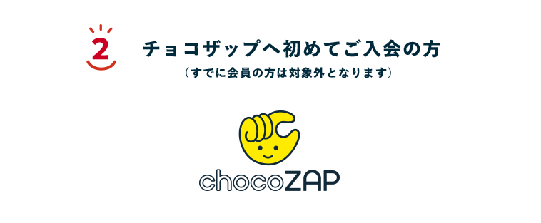 2 チョコザップへ初めてご入会の方（すでに会員の方は対象外となります）