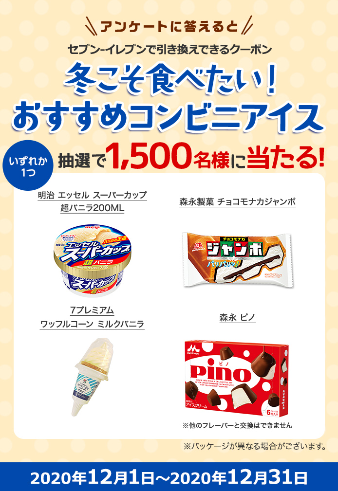 簡単応募キャンペーン 簡単なアンケートに答えて冬こそ食べたい!おすすめコンビニアイス 7プレミアム ワッフルコーン ミルクバニラ/森永 ピノ/森永製菓 チョコモナカジャンボ/明治 エッセル スーパーカップ 超バニラ200MLが当たる!2020年12月1日~2020年12月31日まで