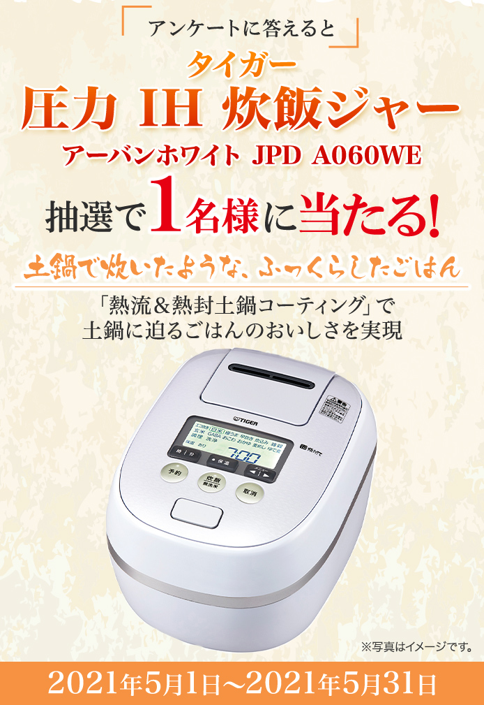 簡単応募キャンペーン 簡単なアンケートに答えてタイガー 圧力 IH 炊飯 ジャー アーバンホワイトJPD A060WEが当たる!2021年5月1日~2021年5月31日まで
