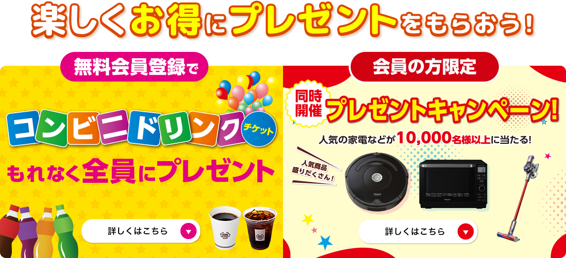 楽しくお得にプレゼントをもらおう！無料会員登録でコンビニドリンクチケットをもれなく全員にプレゼント！同時開催！プレゼントキャンペーン！人気の家電などが10,000名様以上に当たる！