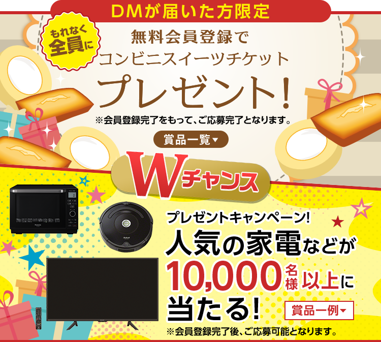 DMが届いた方限定！もれなく全員に無料会員登録でコンビニスイーツチケットプレゼント！プレゼントキャンペーン！人気の家電などが10,000名様以上に当たる！