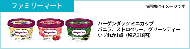ファミリーマート※画像はイメージです【お持ち帰り限定】ハーゲンダッツ ミニ カップ バニラ/ストロベリー/グリーン ティーいずれか1点(税込318円)
