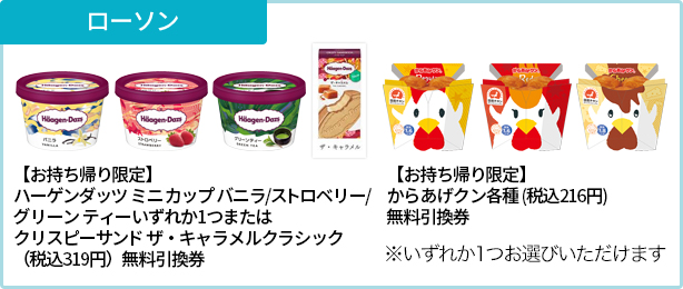 ローソン【お持ち帰り限定】ハーゲンダッツ ミニ カップ バニラ/ストロベリー/グリーン ティーいずれか1つまたはクリスピーサンド ザ・キャラメルクラシック(税込319円)無料引換券 【お持ち帰り限定】からあげクン各種 (税込216円)無料引換券※いずれか1つお選びいただけます