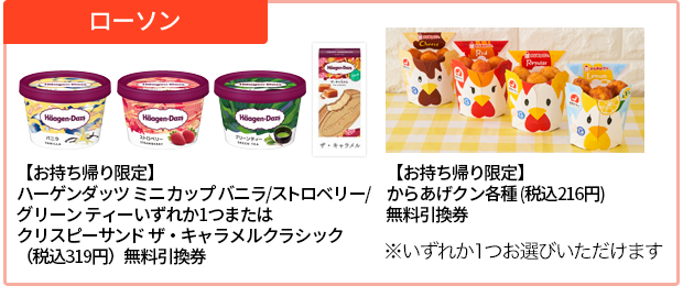 ローソン【お持ち帰り限定】ハーゲンダッツ ミニ カップ バニラ/ストロベリー/グリーン ティーいずれか1つまたはクリスピーサンド ザ・キャラメルクラシック(税込319円)無料引換券 【お持ち帰り限定】からあげクン各種 (税込216円)無料引換券※いずれか1つお選びいただけます