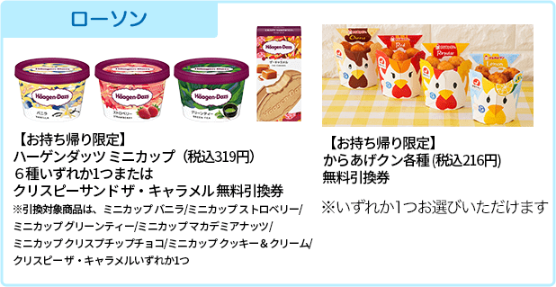 ローソン 【お持ち帰り限定】ハーゲンダッツ ミニ カップ(税込319円) 6種いずれか1つまたはクリスピーサンド ザ・キャラメルクラシック無料引換券 【お持ち帰り限定】からあげクン各種 (税込216円)無料引換券