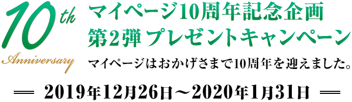 マイページ10周年記念企画 第2弾 プレゼントキャンペーン　マイページはおかげさまで10周年を迎えました。　2019年12月26日～2020年1月31日