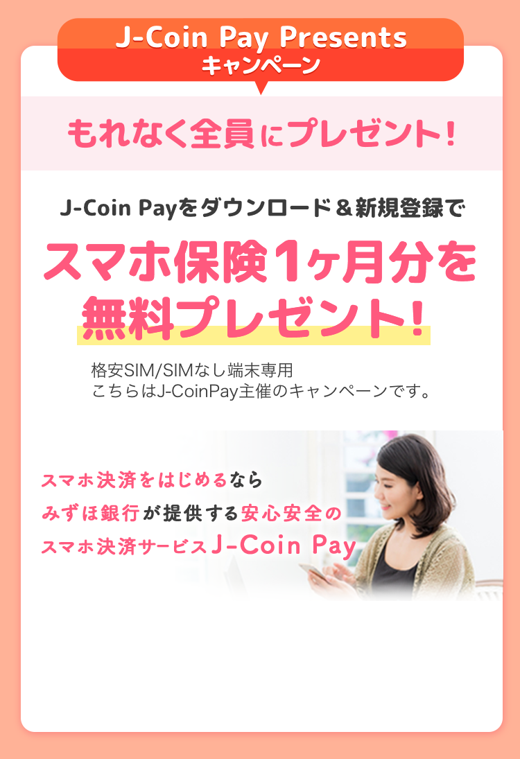 J-Coin Pay Presentsキャンペーン もれなく全員にプレゼント！ J-Coin Payをダウンロード&新規登録でスマホ保険が無料でもらえる！