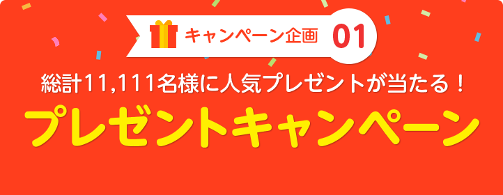 キャンペーン企画01：総計11,111名様に人気プレゼントが当たる！プレゼントキャンペーン