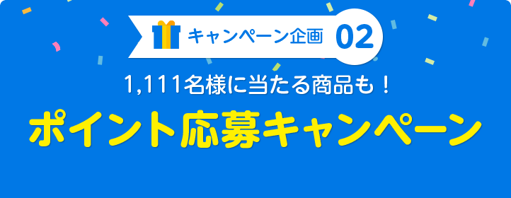 キャンペーン企画02：1,111名様に当たる商品も！ポイント応募キャンペーン