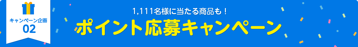 キャンペーン企画02：1,111名様に当たる商品も！ポイント応募キャンペーン